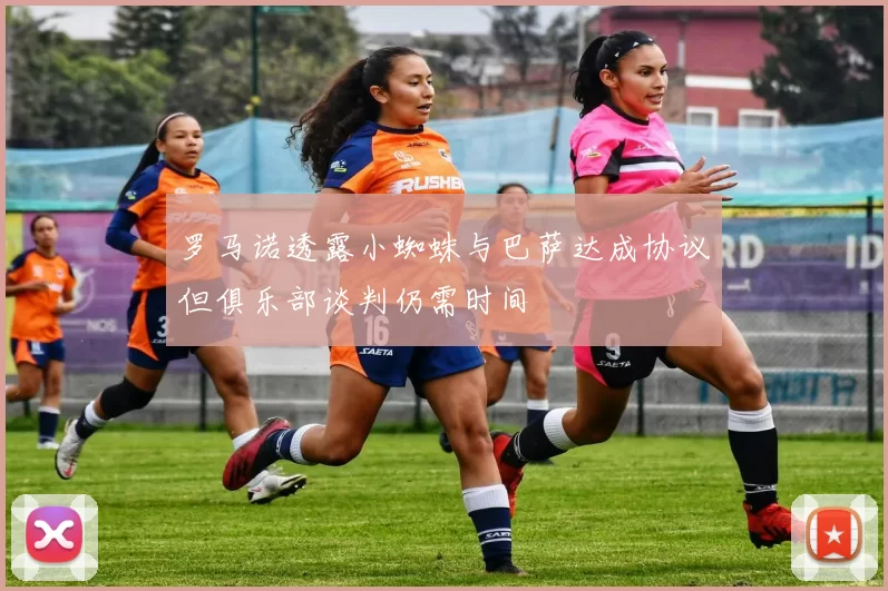 罗马诺透露小蜘蛛与巴萨达成协议但俱乐部谈判仍需时间