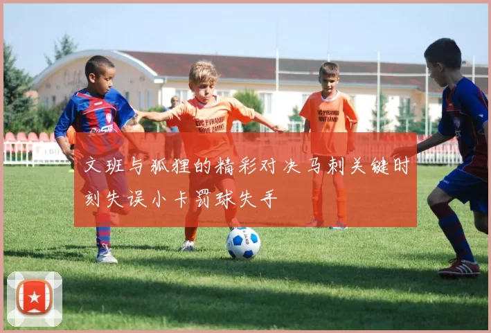 文班与狐狸的精彩对决马刺关键时刻失误小卡罚球失手