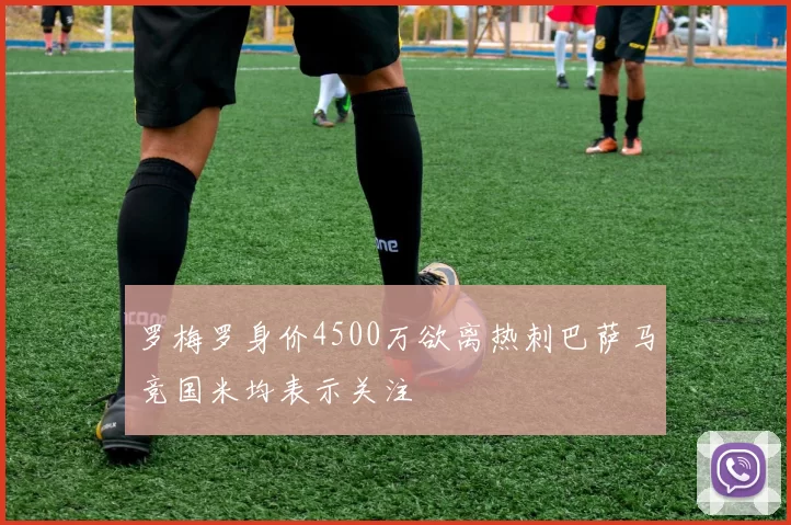 罗梅罗身价4500万欲离热刺巴萨马竞国米均表示关注