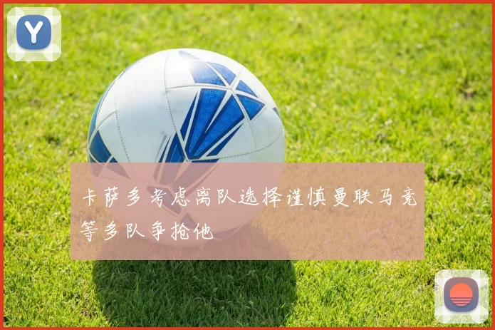卡萨多考虑离队选择谨慎曼联马竞等多队争抢他